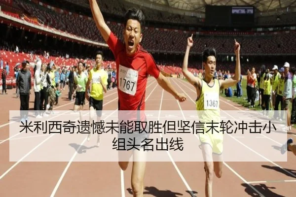 米利西奇遗憾未能取胜但坚信末轮冲击小组头名出线